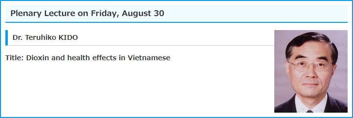 Plenary Lecture on Friday, August 30 / Dr. Teruhiko KIDO / Title: Dioxin and health effects in Vietnamese