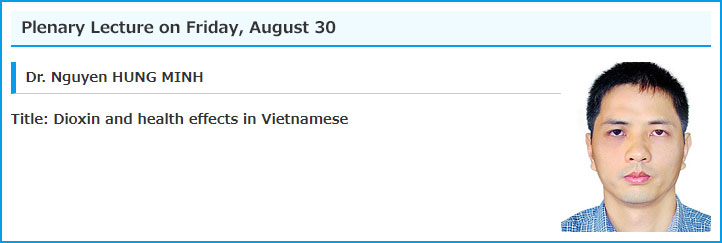 Plenary Lecture on Friday, August 30 / Dr. Nguyen HUNG MINH / Title: Dioxin and health effects in Vietnamese